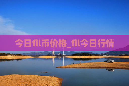 今日fil币价格_fil今日行情