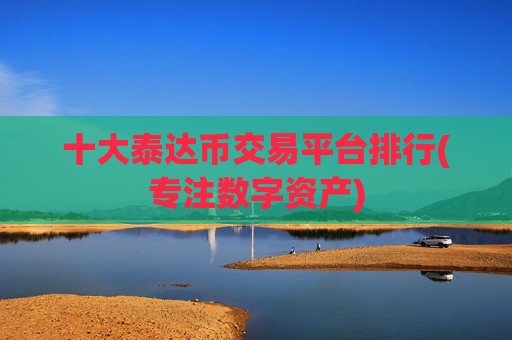 十大泰达币交易平台排行(专注数字资产)