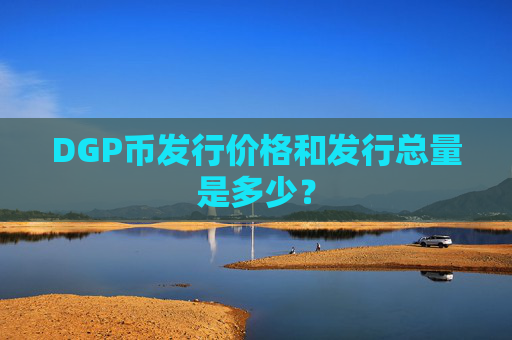 DGP币发行价格和发行总量是多少?