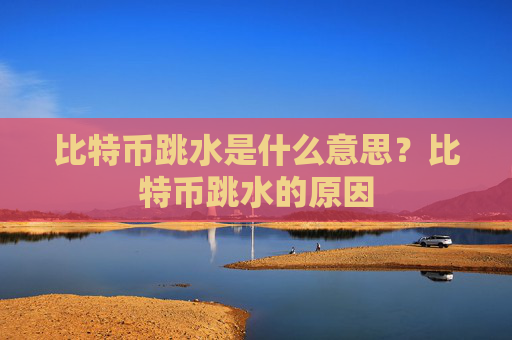 比特币跳水是什么意思?比特币跳水的原因
