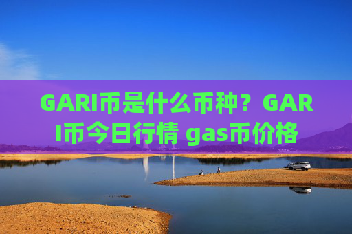 GARI币是什么币种?GARI币今日行情 gas币价格
