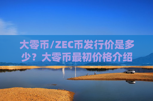 大零币/ZEC币发行价是多少?大零币最初价格介绍