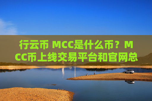 行云币 MCC是什么币?MCC币上线交易平台和官网总量介绍