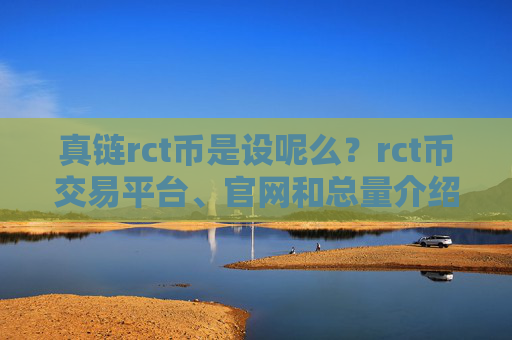 真链rct币是设呢么?rct币交易平台、官网和总量介绍
