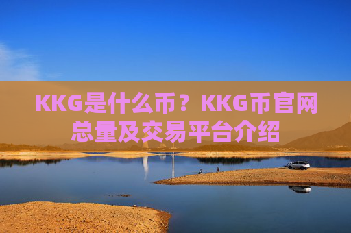 KKG是什么币?KKG币官网总量及交易平台介绍
