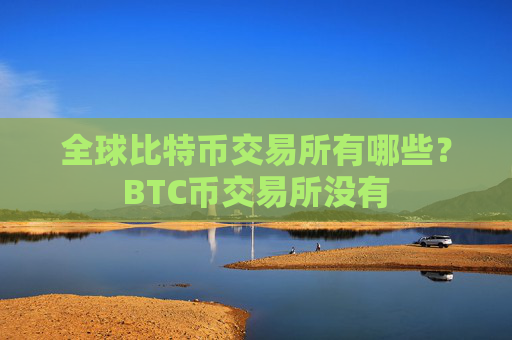 全球比特币交易所有哪些?BTC币交易所没有