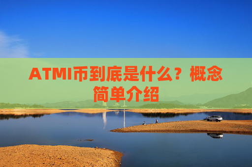 ATMI币到底是什么?概念简单介绍
