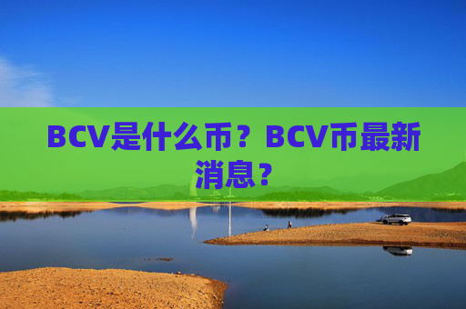 BCV是什么币?BCV币最新消息?