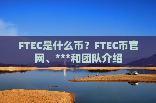 FTEC是什么币?FTEC币官网、***和团队介绍