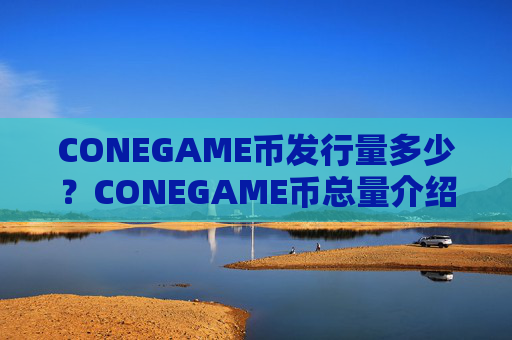 CONEGAME币发行量多少?CONEGAME币总量介绍