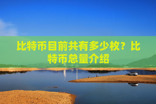 比特币目前共有多少枚?比特币总量介绍