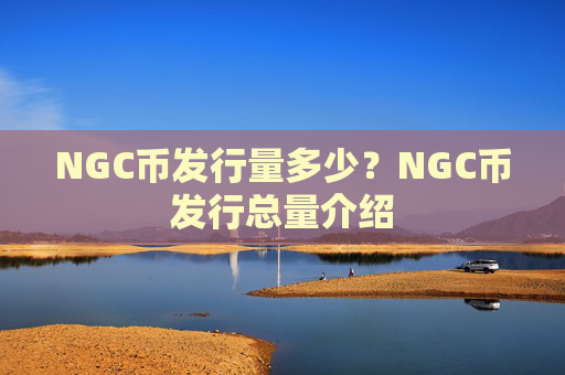 NGC币发行量多少?NGC币发行总量介绍
