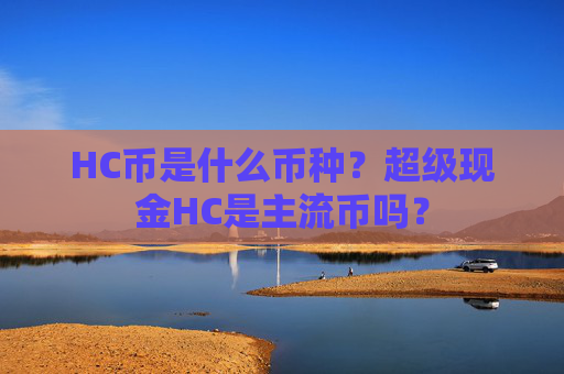 HC币是什么币种?超级现金HC是主流币吗?