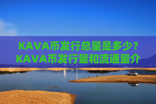 KAVA币发行总量是多少?KAVA币发行量和流通量介绍