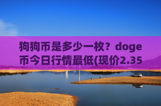 狗狗币是多少一枚？doge币今日行情最低(现价2.3523元)
