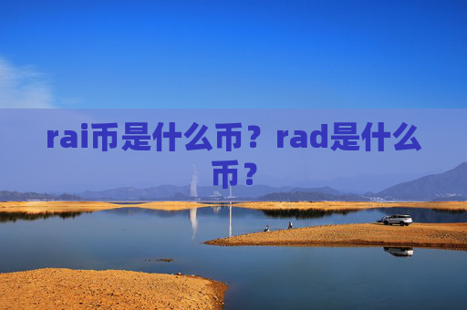 rai币是什么币?rad是什么币?