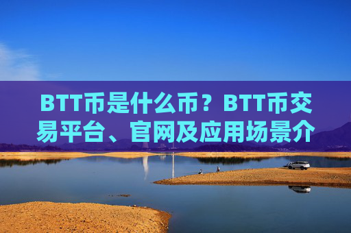 BTT币是什么币?BTT币交易平台、官网及应用场景介绍