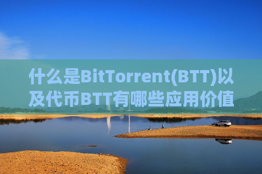 什么是BitTorrent(BTT)以及代币BTT有哪些应用价值?