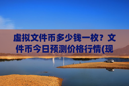 虚拟文件币多少钱一枚?文件币今日预测价格行情(现价37.1941元)