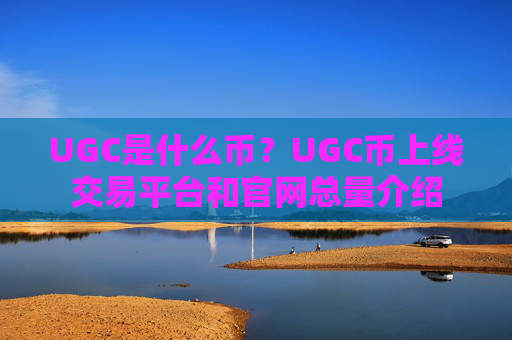 UGC是什么币？UGC币上线交易平台和官网总量介绍