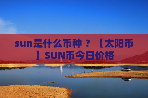 sun是什么币种 ？【太阳币】SUN币今日价格