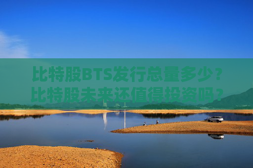 比特股BTS发行总量多少？比特股未来还值得投资吗？