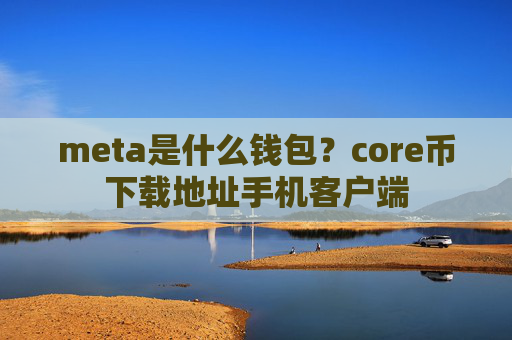 meta是什么钱包?core币下载地址手机客户端