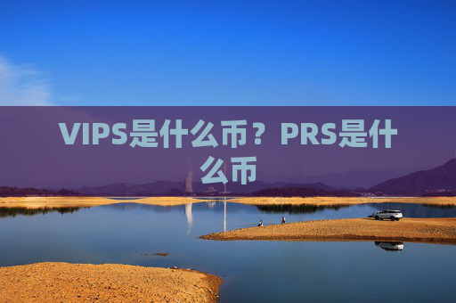 VIPS是什么币?PRS是什么币