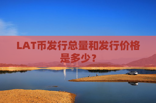 LAT币发行总量和发行价格是多少?