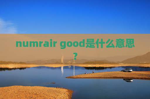 numrair good是什么意思?
