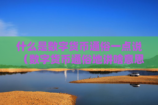 什么是数字货币通俗一点说（数字货币通俗地讲啥意思）