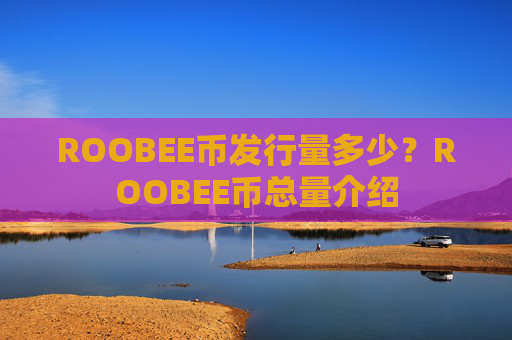 ROOBEE币发行量多少?ROOBEE币总量介绍