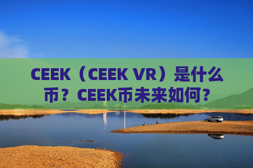 CEEK(CEEK VR)是什么币?CEEK币未来如何?