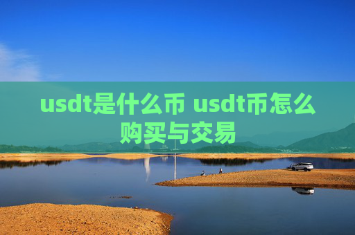 usdt是什么币 usdt币怎么购买与交易