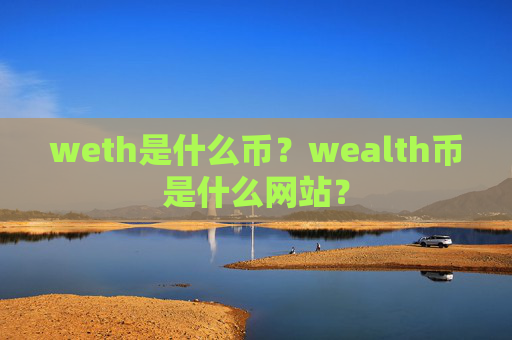 weth是什么币？wealth币是什么网站？