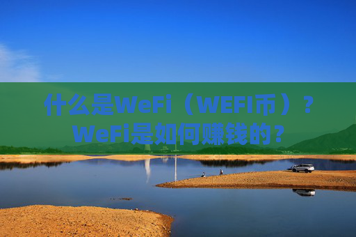 什么是WeFi（WEFI币）？WeFi是如何赚钱的？