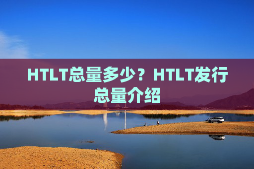 HTLT总量多少?HTLT发行总量介绍