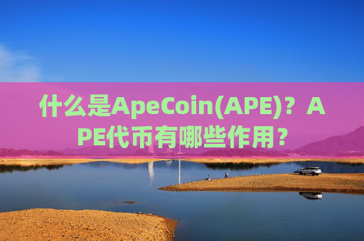 什么是ApeCoin(APE)?APE代币有哪些作用?