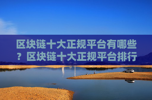 区块链十大正规平台有哪些?区块链十大正规平台排行