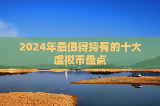 2024年最值得持有的十大虚拟币盘点
