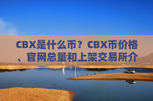 CBX是什么币?CBX币价格、官网总量和上架交易所介绍