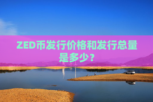ZED币发行价格和发行总量是多少?