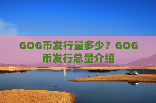 GOG币发行量多少？GOG币发行总量介绍
