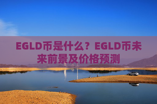 EGLD币是什么？EGLD币未来前景及价格预测