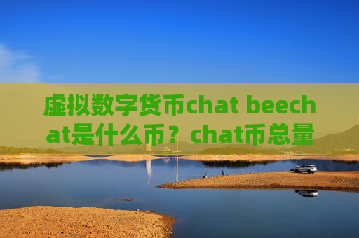 虚拟数字货币chat beechat是什么币?chat币总量、官网介绍