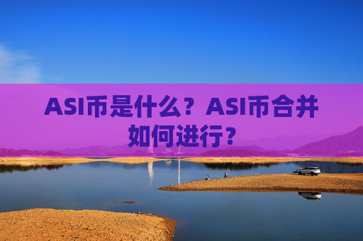 ASI币是什么?ASI币合并如何进行?