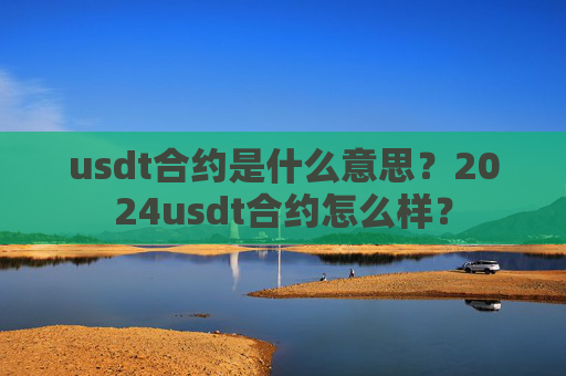 usdt合约是什么意思？2024usdt合约怎么样？