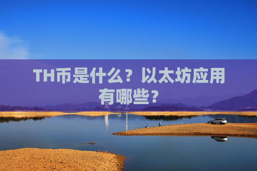 TH币是什么？以太坊应用有哪些？