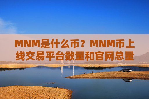 MNM是什么币?MNM币上线交易平台数量和官网总量介绍
