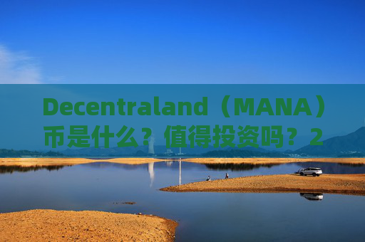 Decentraland（MANA）币是什么？值得投资吗？2024 mana币价格预测